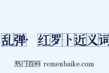 乱弹·红罗卜近义词是什么意思的图片